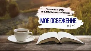 #371 Мое освежение - Начинаем утро со Слова Божьего вместе
