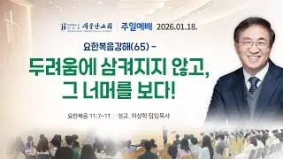 [새문안교회 이상학목사 설교] 요한복음 11:7-11 요한복음강해 (65) 두려움에 삼켜지지 않고, 그 너머를 보다!