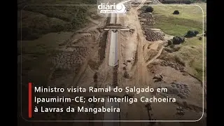 Ministro visita Ramal do Salgado em Ipaumirim-CE; obra interliga Cachoeira &agrave; Lavras da Mangabeira