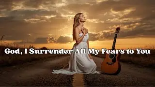 God, I Surrender All My Fears to You🙏 Worship Song for Trusting | Worship Notes
