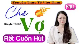 [Full Trọn Bộ] Phải nghe 1 lần trong đời - CHÊ VỢ - Nằm nghe kể chuyện đêm khuya
