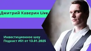 Инвестиционное шоу - Подкаст &laquo;Дмитрий Каверин Live&raquo; #51 от 13.01.2025