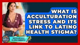 What Is Acculturation Stress And Its Link To Latino Health Stigma?