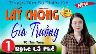 Truyện tâm lý hay nhất 2026 - LẤY CHỒNG GIA TRƯỞNG - Nhất Định Phải Nghe - [TRUYỆN MỚI]