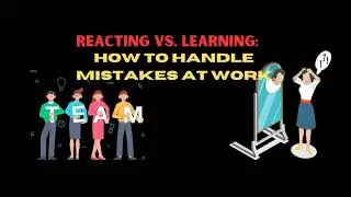 Navigating Mistakes at Work: Reacting, Learning, and Growing