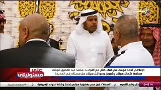 شاهد كيف استقبل شيوخ سيناء الإعلامي أحمد موسى في مدينة رفح الجديدة