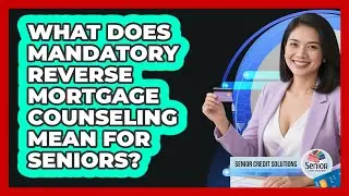 What Does Mandatory Reverse Mortgage Counseling Mean For Seniors? - Senior Credit Solutions