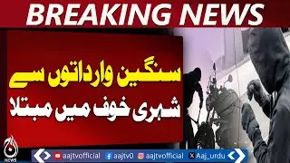 Lahore Citizens Fear Rising Crime | Public Safety Pakistan - Aaj Pakistan News