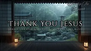 Thank You Jesus | Soaking Prayer & Worship Instrumental Music for Deep Prayer, God's Presence