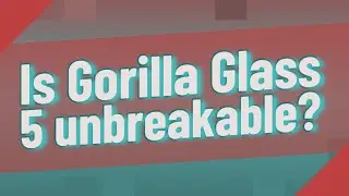 Is Gorilla Glass 5 unbreakable?