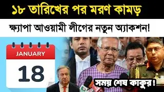 ১৮ তারিখ মরন কামড় দেবে আওয়ামী লীগ || ইউনুস কাকুর সময় শেষ !