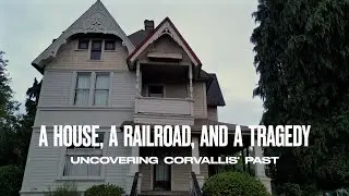A House, a Railroad, and a Tragedy: Uncovering Corvallis' Past