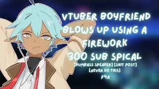 F4A l VTUBER BOYFRIEND BLOWS UP USING A FIREWORK [dumbass speaker] [shit post] AUDIO ROLEPLAY