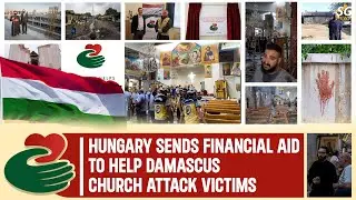 HUNGARY SENDS FINANCIAL AID TO HELP DAMASCUS CHURCH ATTACK VICTIMS | SG NEWS