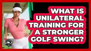 What Is Unilateral Training For A Stronger Golf Swing? - All About Golf Pros
