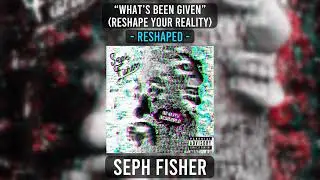 Seph Fisher - &ldquo;what&rsquo;s been given&rdquo; (Reshape Your Reality) - Reshaped (Official Audio)