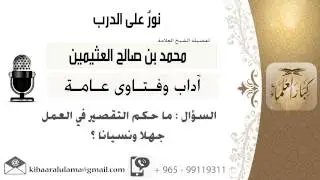 لقاء[234 من 701] ماحكم التقصير في العمل جهلاً ونسياناً؟!! الشيخ محمد بن صالح العثيمين