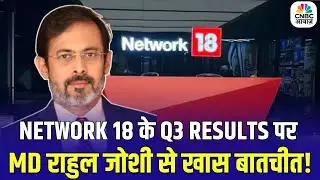 Network 18 Q3 Results : Network 18 के Q3 Results पर कंपनी के MD राहुल जोशी से खास बातचीत!