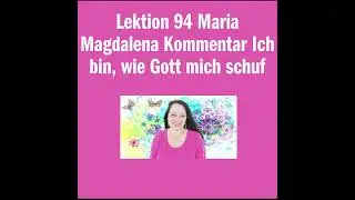 Lektion 94 Maria Magdalena Kommentar Ich bin, wie Gott mich schuf