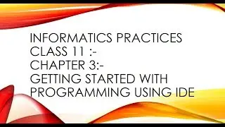 informatics practices class 11th chapter 3:-getting started with programming using IDE