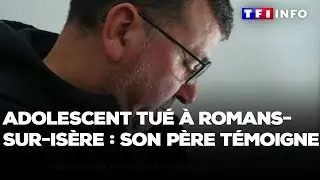 Adolescent tué à Romans-sur-Isère : son père témoigne