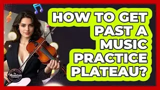 How To Get Past A Music Practice Plateau?