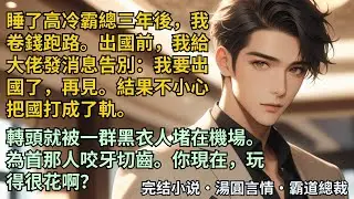 【完結小說】睡了高冷霸總三年後，我卷錢跑路。出國前，我發消息告別：我要出國了！結果不小心把國打成了軌。轉頭就被一群黑衣人堵在機場。為首那人咬牙切齒：你現在玩得很花啊？#小說 #爽文 #甜文 #霸道總裁