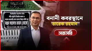🔴 LIVE: বনানী কবরস্থানে তারেক রহমান  | Tarique Rahman | News24 Live