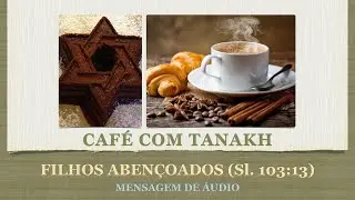 Filhos Abençoados (Sl. 103:13) - Café com Tanakh | Torá | Judaísmo