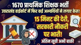 1670 Primary Teacher Bharti | 15 मिनट की देरी😱 Uttarakhand High Court का बड़ा फैसला! Final Merit list