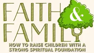 Faith and Family: Raising Children with a Strong Spiritual Foundation