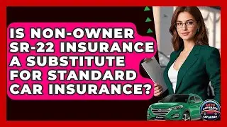 Is Non-Owner SR-22 Insurance A Substitute For Standard Car Insurance? - Auto Coverage Explained