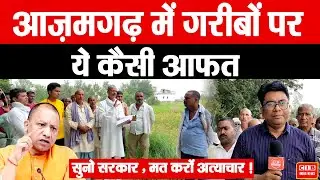 आज़मगढ़ में गरीबों पर ये कैसी आफत , सुनो सरकार , मत करों अत्याचार !