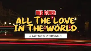Last Song Syndrome - All The Love In The World | The Corrs (RNB Cover)