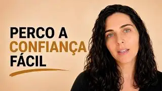 Por que perco a confiança tão fácil?