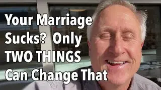 Your Marriage Sucks?  Only TWO THINGS Can Change That