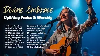Divine Embrace: Uplifting Praise & Worship Songs | Hope-Filled | Playlist