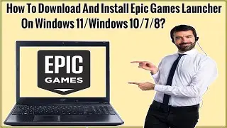 How To Download And Install Epic Games Launcher On Windows 11/Windows 10/7/8 Without Any Errors?