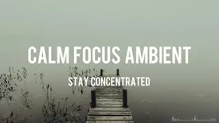 Calm Focus Ambient – Stay Concentrated
