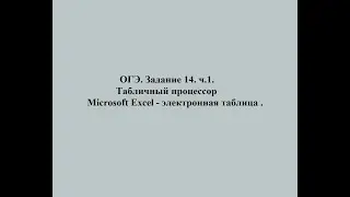 ОГЭ. Задание 14. ч.1. Табличный процессор Microsoft Excel - электронная таблица