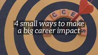 4 small ways to make a big career impact