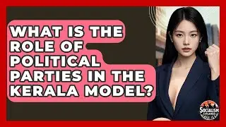 What Is The Role Of Political Parties In The Kerala Model? - Socialism Explained