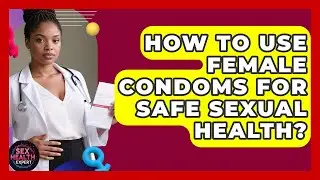 How To Use Female Condoms For Safe Sexual Health? - Sex Health Expert