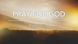 Pray for God (Psalm 37:1-8)
