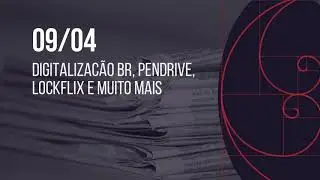 09/04 &ndash; Digitalizac&atilde;o BR, PenDrive, Lockflix e muito mais
