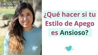 Qué hacer si tu Estilo de Apego es Ansioso