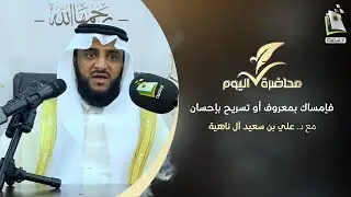 محاضرة اليوم | فإمساك بمعروف أو تسريح بإحسان | د. علي بن سعيد آل ناهية