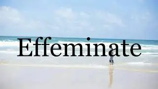 How To Pronounce Effeminate🌈🌈🌈🌈🌈🌈Pronunciation Of Effeminate
