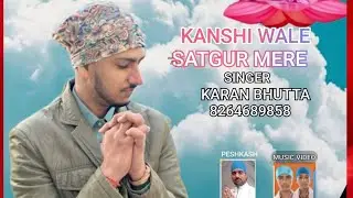 KANSHI WALE SATGUR MERE ਕਾਂਸ਼ੀ ਵਾਲੇ ਸਤਿਗੁਰ ਮੇਰੇ KARN BHUTTA
