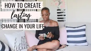 How to Create LASTING Change In Your Life